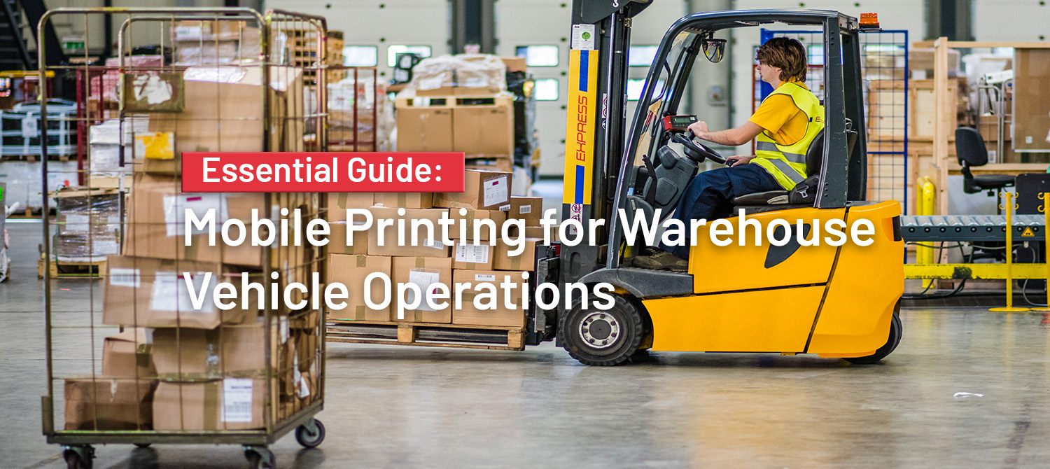 The Essential Guide to Mobile Printing for Warehouse Vehicle Operations The Essential Guide to Mobile Printing for Warehouse Vehicle Operations