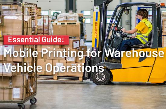 The Essential Guide to Mobile Printing for Warehouse Vehicle Operations The Essential Guide to Mobile Printing for Warehouse Vehicle Operations